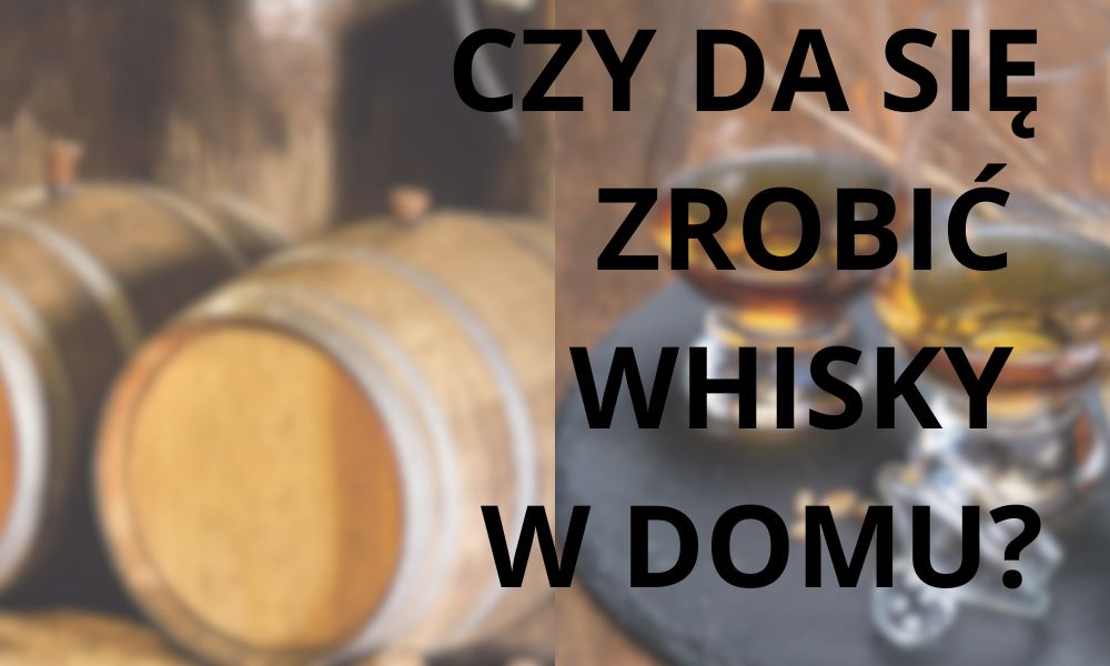 Jak zrobić whisky w domu? Sprawdzony sposób bez destylacji