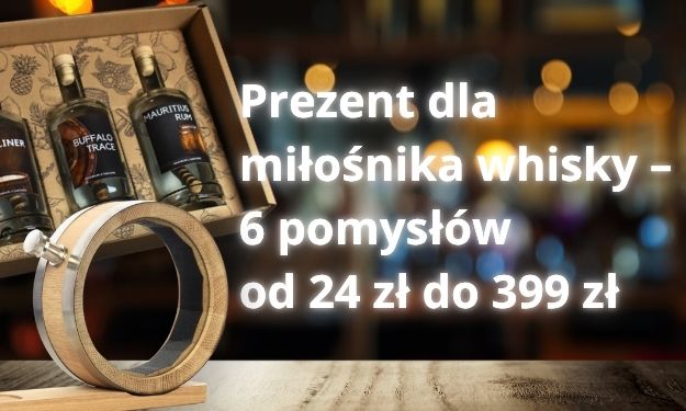 Prezent dla miłośnika whisky – 6 pomysłów od 24 zł do 399 zł